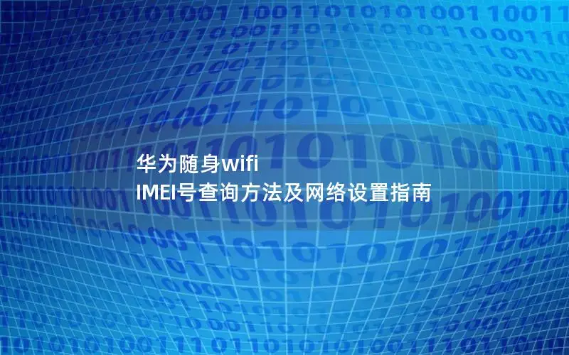 华为随身wifi IMEI号查询方法及网络设置指南