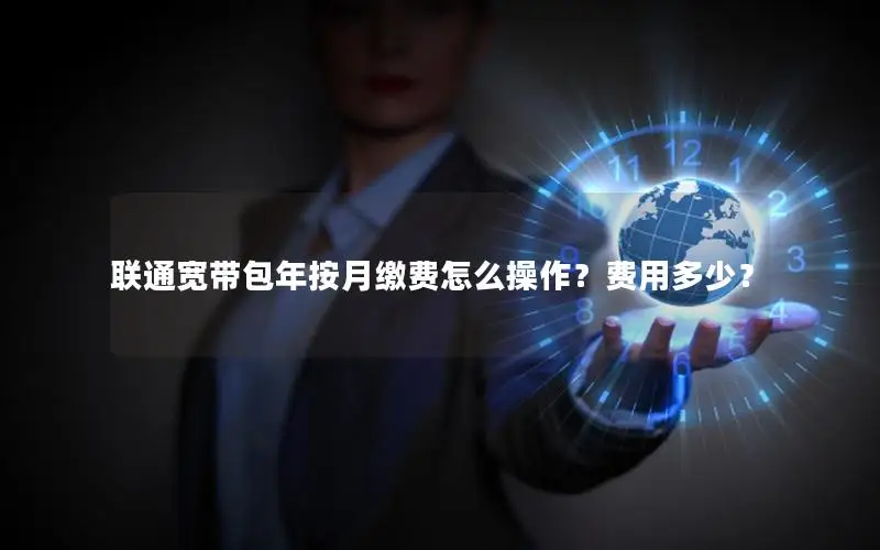 联通宽带包年按月缴费怎么操作？费用多少？