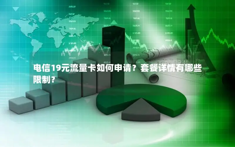 电信19元流量卡如何申请？套餐详情有哪些限制？