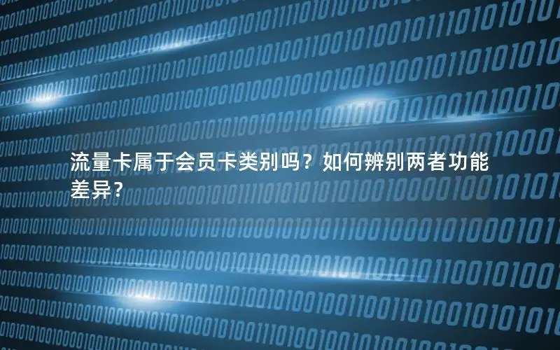 流量卡属于会员卡类别吗？如何辨别两者功能差异？