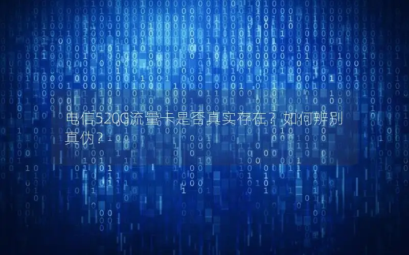 电信520G流量卡是否真实存在？如何辨别真伪？