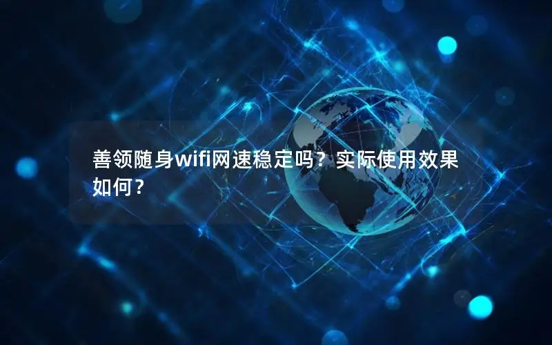 善领随身wifi网速稳定吗？实际使用效果如何？
