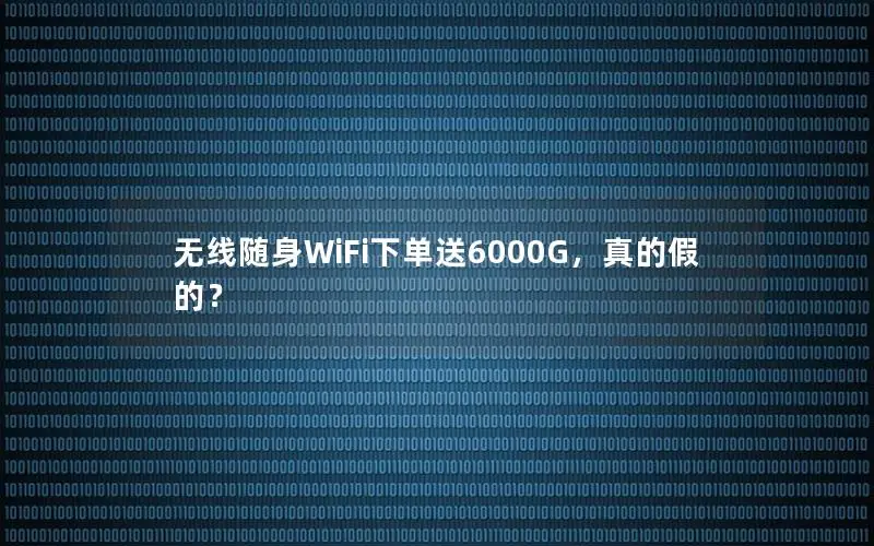无线随身WiFi下单送6000G，真的假的？