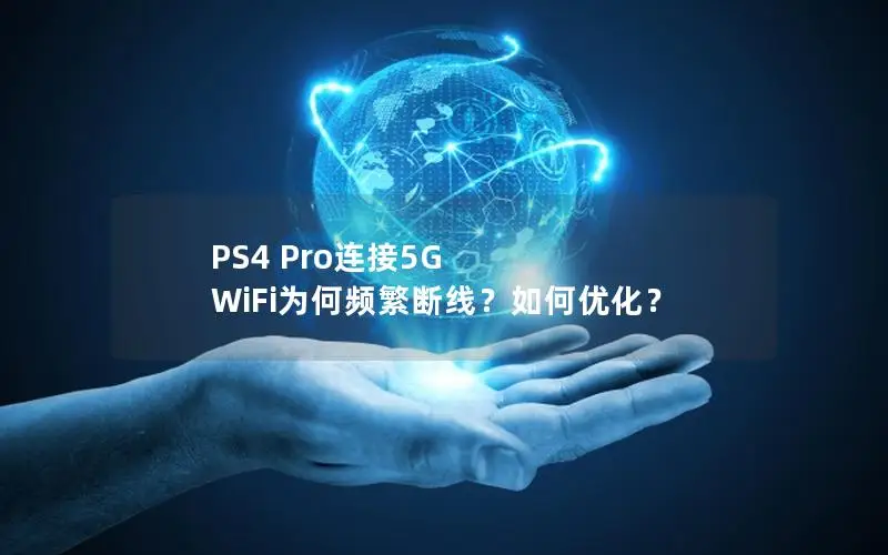 PS4 Pro连接5G WiFi为何频繁断线？如何优化？