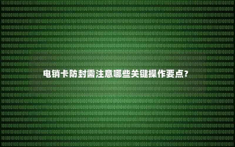电销卡防封需注意哪些关键操作要点？