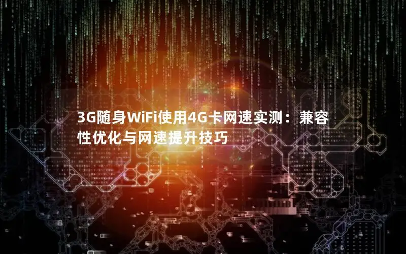 3G随身WiFi使用4G卡网速实测：兼容性优化与网速提升技巧
