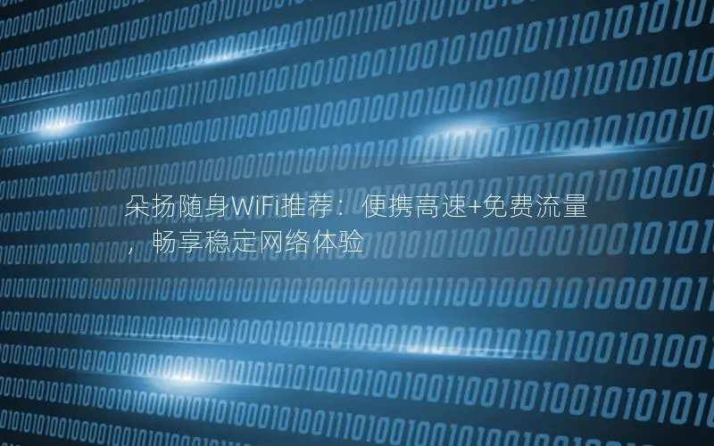 朵扬随身WiFi推荐：便携高速+免费流量，畅享稳定网络体验