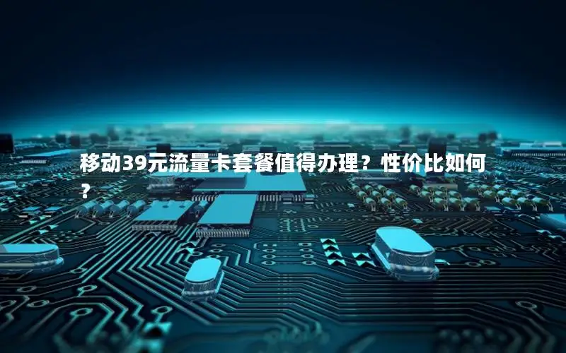 移动39元流量卡套餐值得办理？性价比如何？