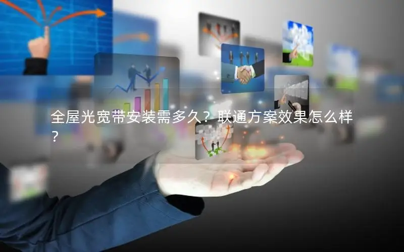 全屋光宽带安装需多久？联通方案效果怎么样？