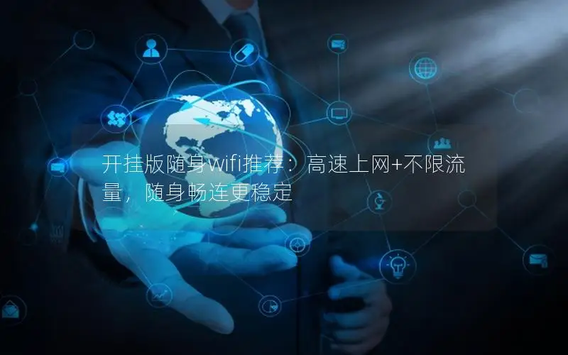 开挂版随身wifi推荐：高速上网+不限流量，随身畅连更稳定