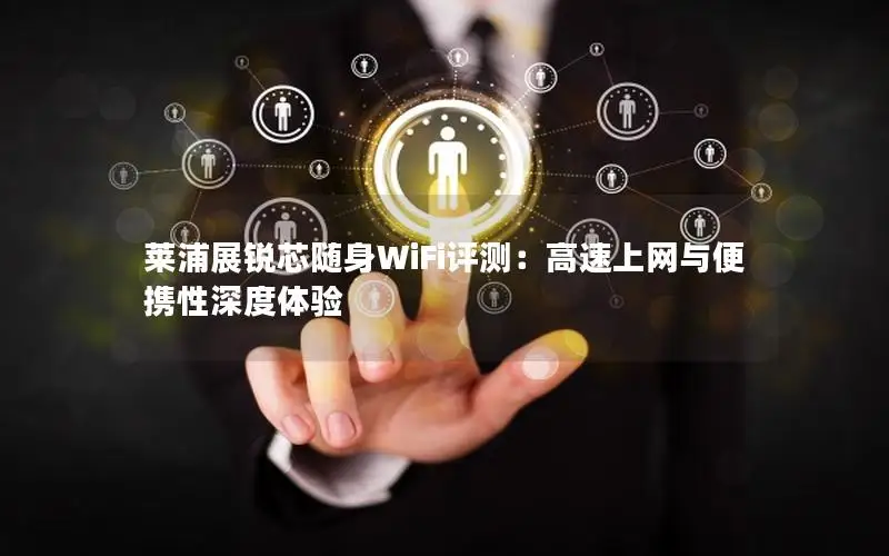 莱浦展锐芯随身WiFi评测：高速上网与便携性深度体验