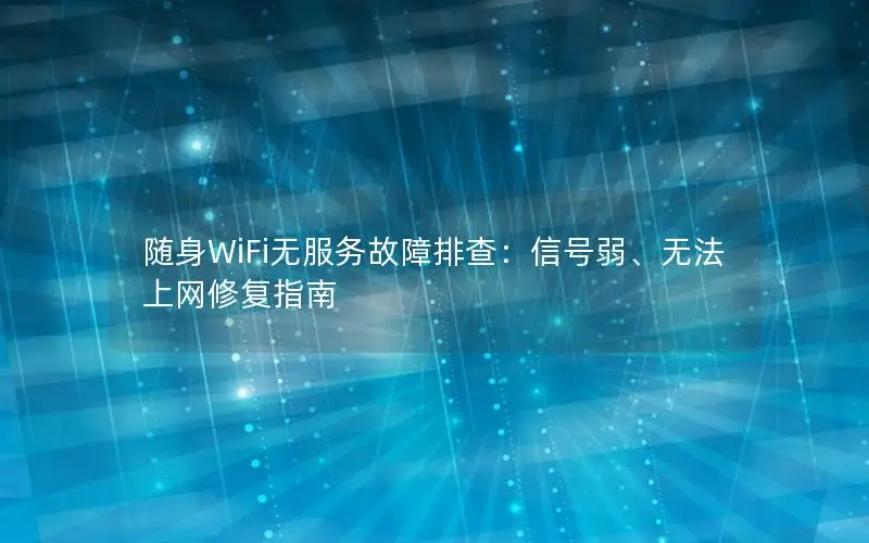 随身WiFi无服务故障排查：信号弱、无法上网修复指南