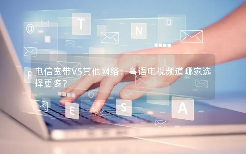 电信宽带VS其他网络：粤语电视频道哪家选择更多？
