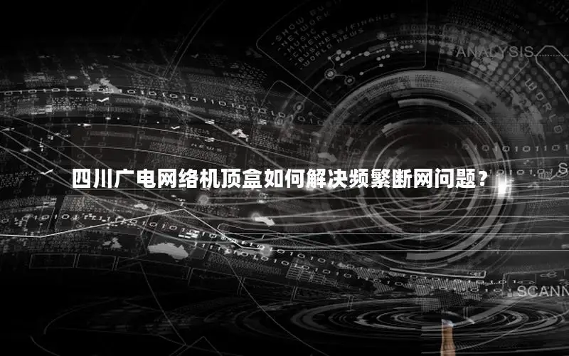 四川广电网络机顶盒如何解决频繁断网问题？