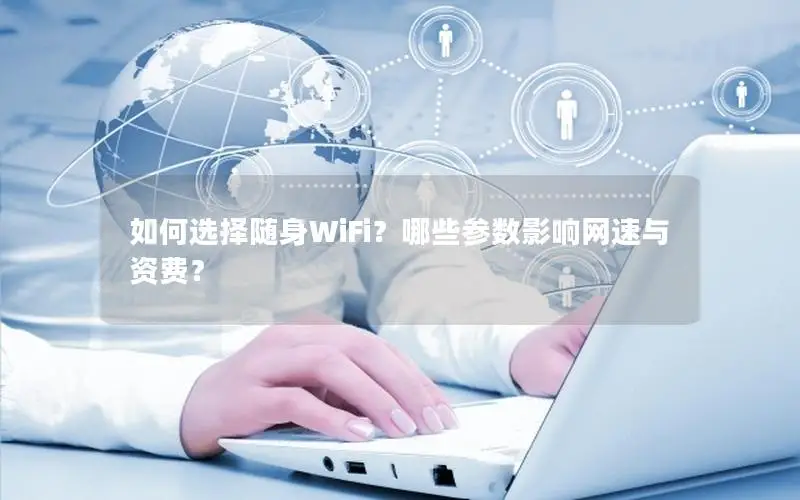 如何选择随身WiFi？哪些参数影响网速与资费？