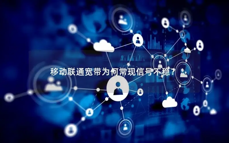 移动联通宽带为何常现信号不稳？