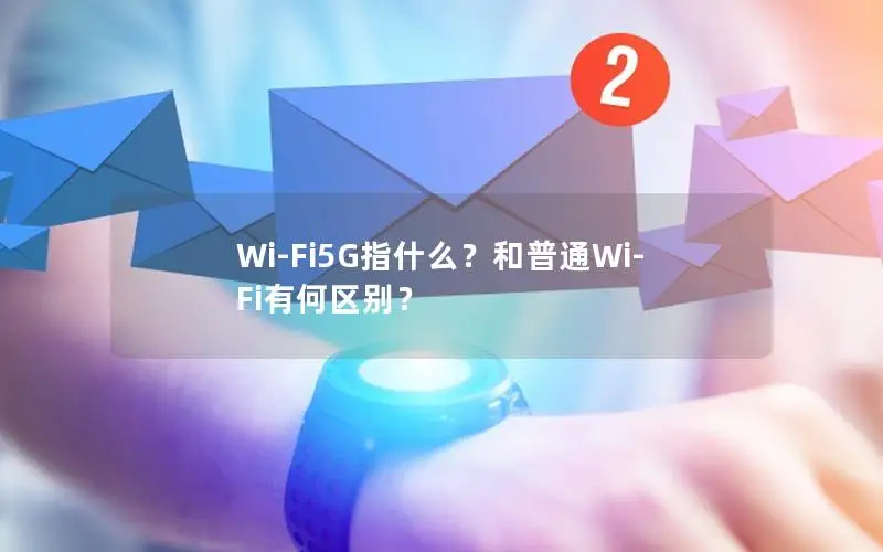 Wi-Fi5G指什么？和普通Wi-Fi有何区别？
