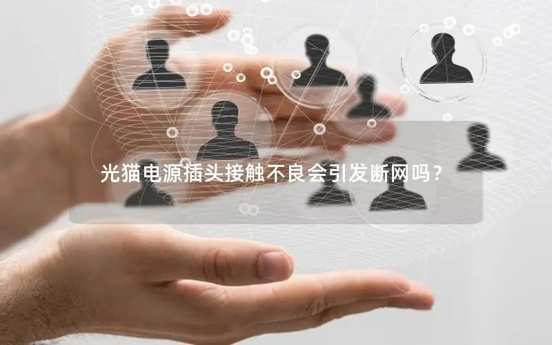 光猫电源插头接触不良会引发断网吗？