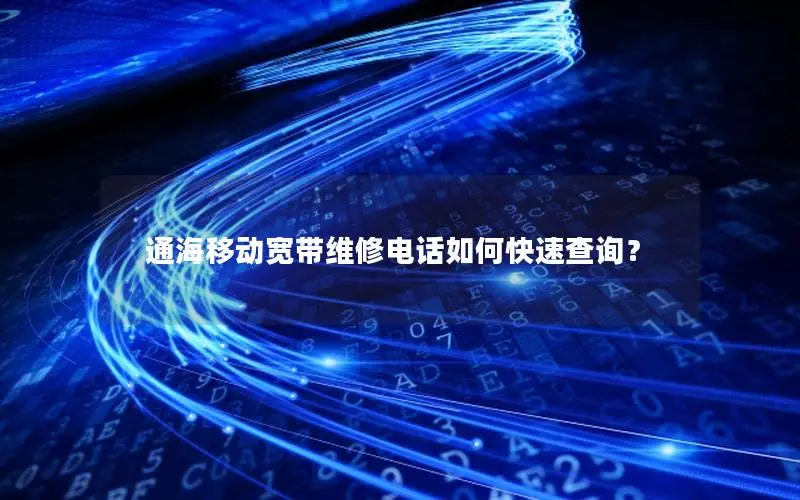 通海移动宽带维修电话如何快速查询？
