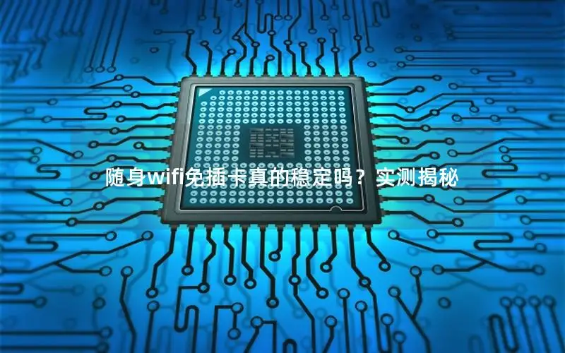 随身wifi免插卡真的稳定吗？实测揭秘