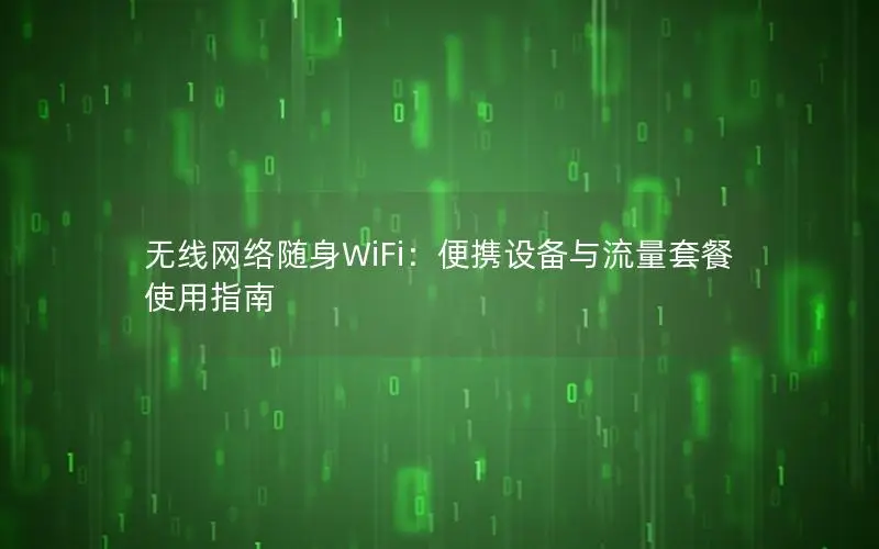 无线网络随身WiFi：便携设备与流量套餐使用指南