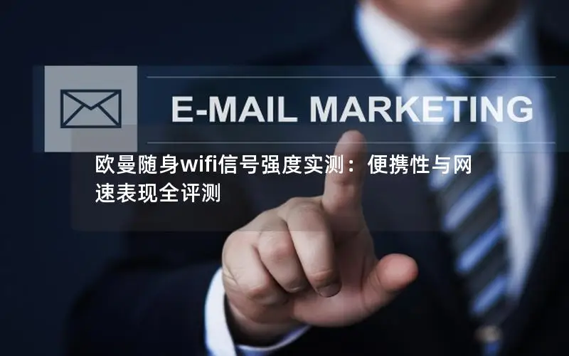 欧曼随身wifi信号强度实测：便携性与网速表现全评测
