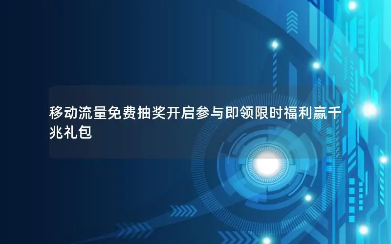移动流量免费抽奖开启参与即领限时福利赢千兆礼包