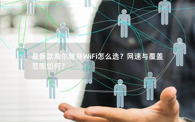 最新款海尔随身WiFi怎么选？网速与覆盖范围如何？
