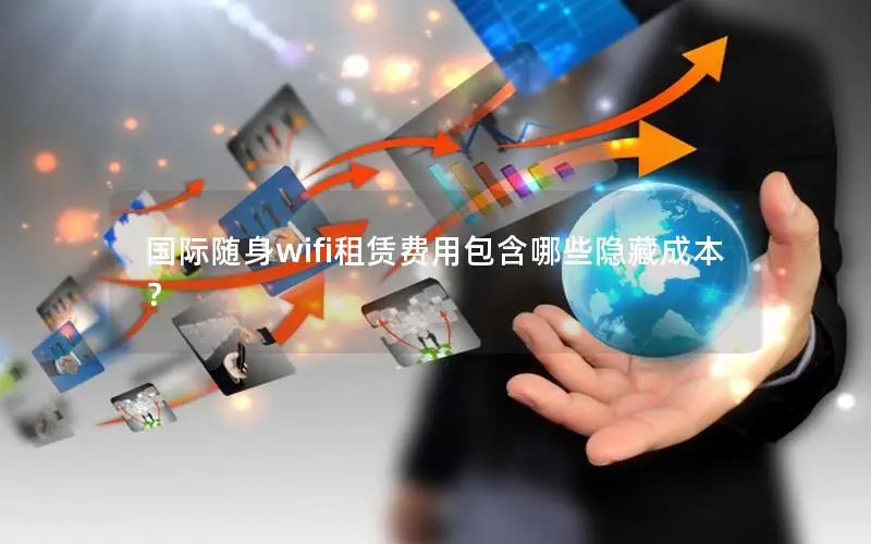 国际随身wifi租赁费用包含哪些隐藏成本？