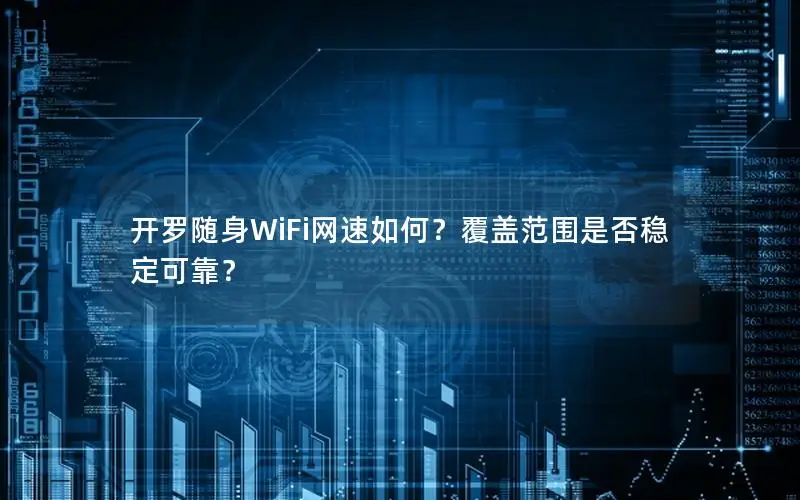 开罗随身WiFi网速如何？覆盖范围是否稳定可靠？