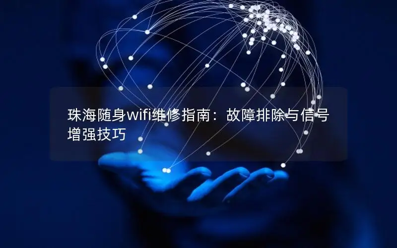 珠海随身wifi维修指南：故障排除与信号增强技巧