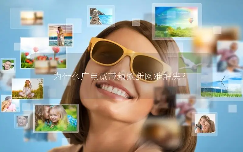 为什么广电宽带频繁断网难解决？