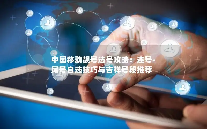 中国移动靓号选号攻略：连号-尾号自选技巧与吉祥号段推荐