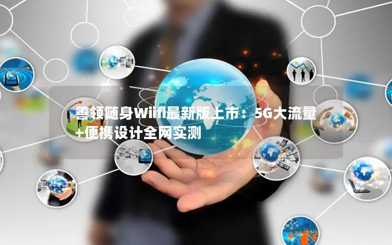 善领随身Wiifi最新版上市：5G大流量+便携设计全网实测