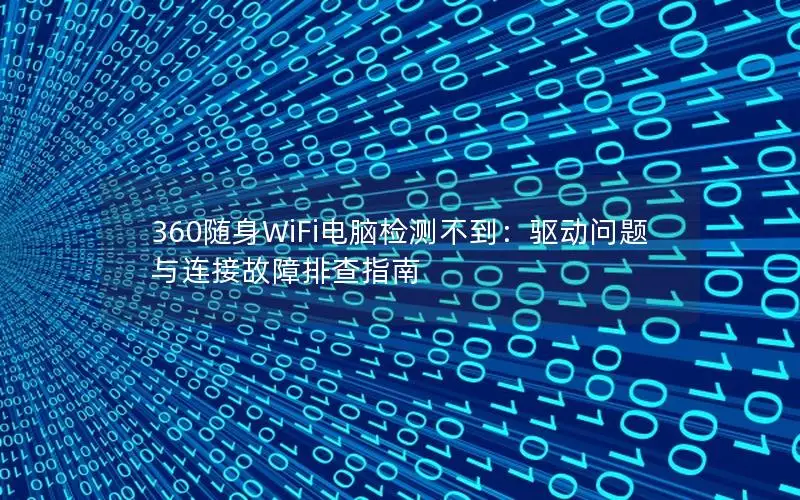 360随身WiFi电脑检测不到：驱动问题与连接故障排查指南