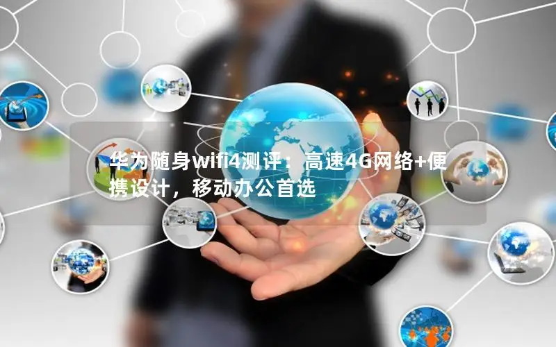 华为随身wifi4测评：高速4G网络+便携设计，移动办公首选
