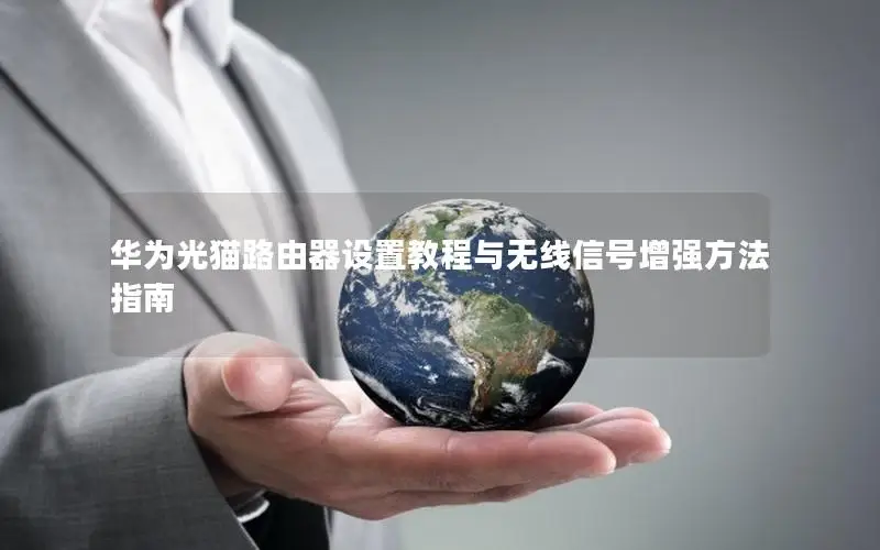 华为光猫路由器设置教程与无线信号增强方法指南