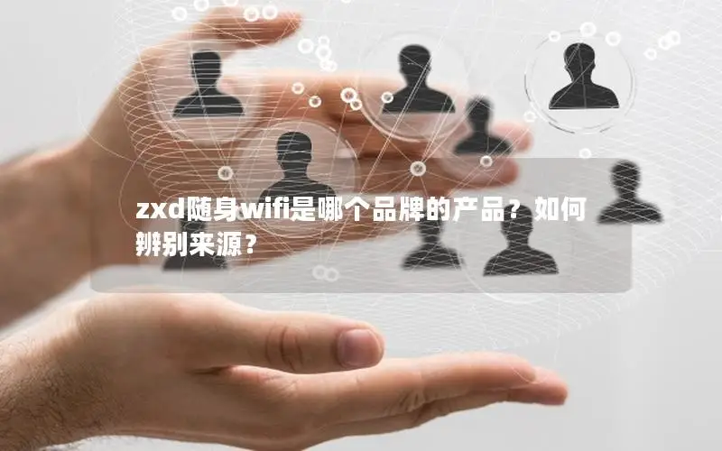 zxd随身wifi是哪个品牌的产品？如何辨别来源？
