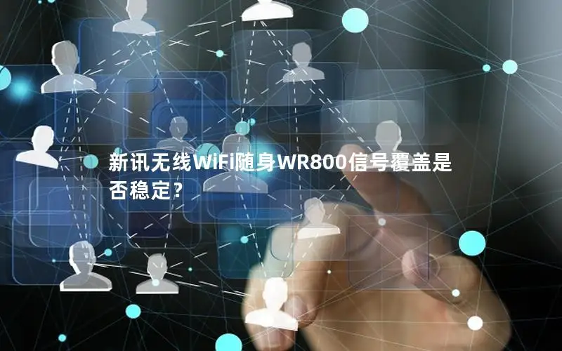 新讯无线WiFi随身WR800信号覆盖是否稳定？