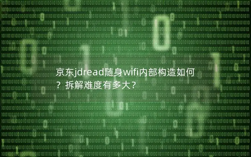 京东jdread随身wifi内部构造如何？拆解难度有多大？