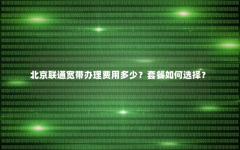 北京联通宽带办理费用多少？套餐如何选择？