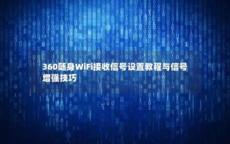 360随身WiFi接收信号设置教程与信号增强技巧