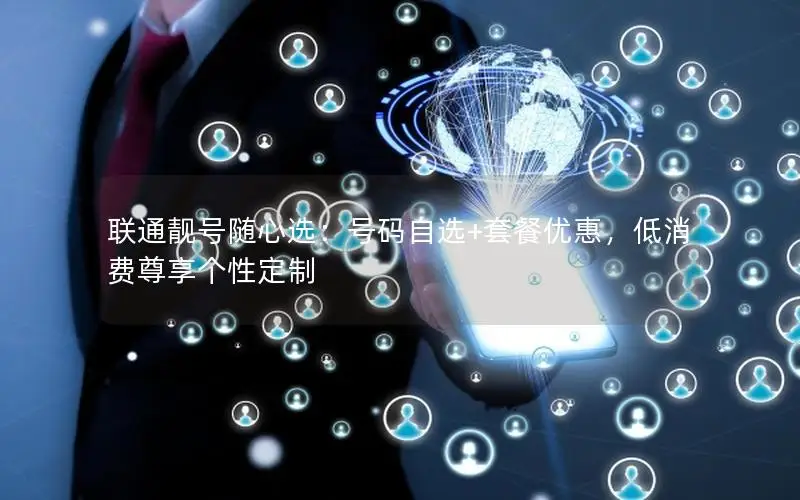 联通靓号随心选：号码自选+套餐优惠，低消费尊享个性定制
