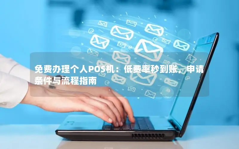 免费办理个人POS机：低费率秒到账，申请条件与流程指南
