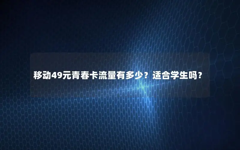 移动49元青春卡流量有多少？适合学生吗？