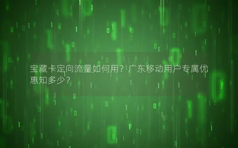 宝藏卡定向流量如何用？广东移动用户专属优惠知多少？