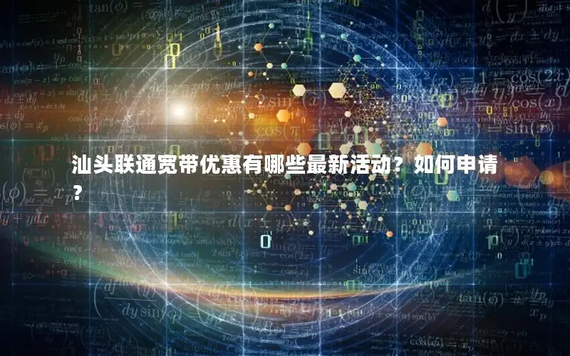 汕头联通宽带优惠有哪些最新活动？如何申请？
