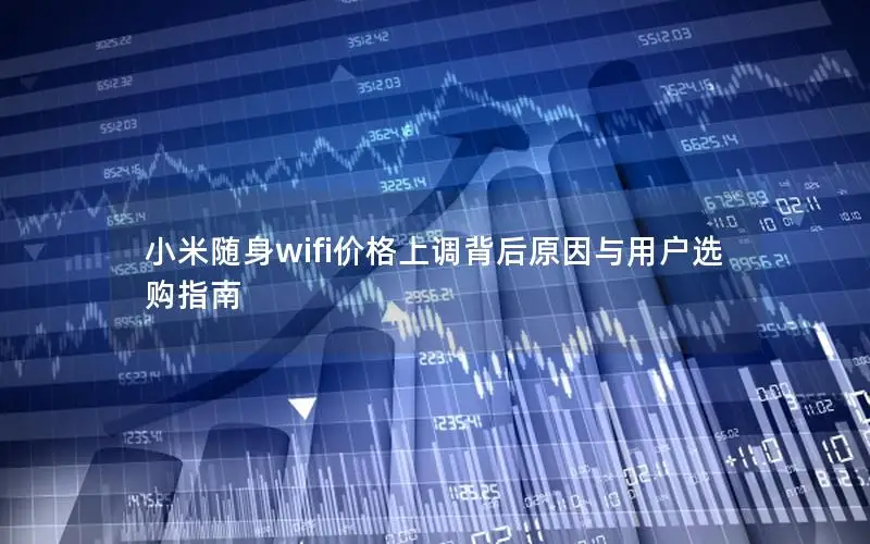 小米随身wifi价格上调背后原因与用户选购指南