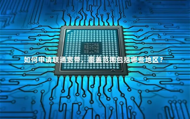 如何申请联通宽带，覆盖范围包括哪些地区？