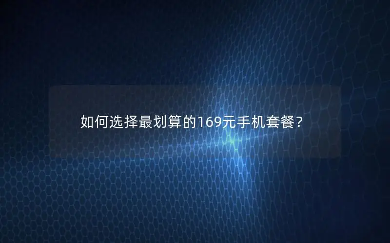 如何选择最划算的169元手机套餐？